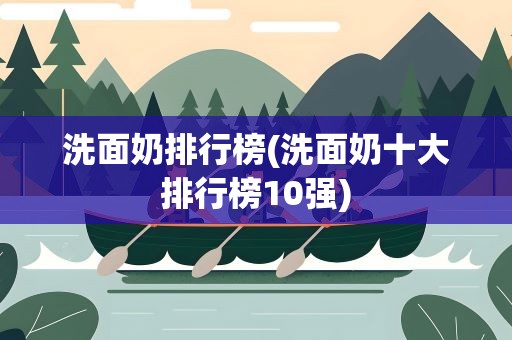 洗面奶排行榜(洗面奶十大排行榜10强)