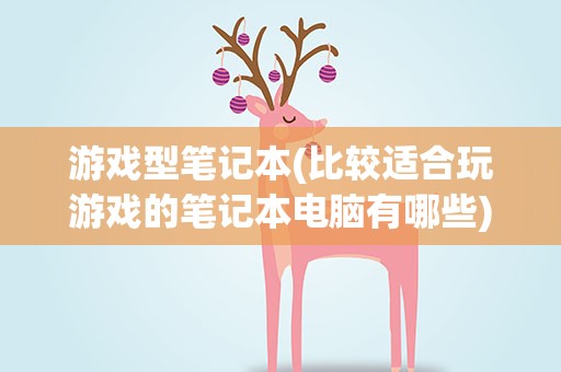 游戏型笔记本(比较适合玩游戏的笔记本电脑有哪些)