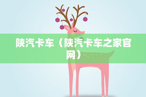 陕汽卡车（陕汽卡车之家官网）