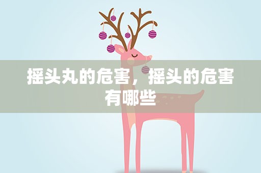 摇头丸的危害，摇头的危害有哪些