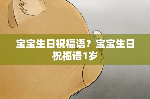 宝宝生日祝福语？宝宝生日祝福语1岁