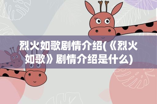 烈火如歌剧情介绍(《烈火如歌》剧情介绍是什么)