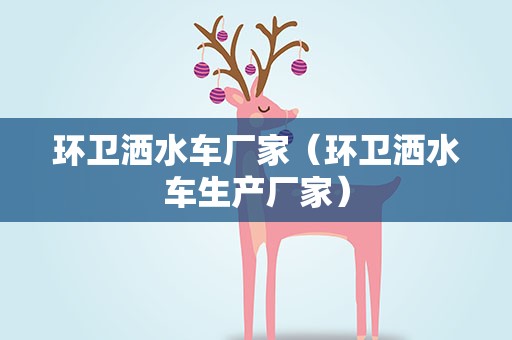 环卫洒水车厂家（环卫洒水车生产厂家）