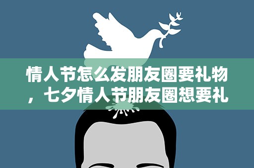 情人节怎么发朋友圈要礼物，七夕情人节朋友圈想要礼物的说说