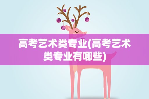 高考艺术类专业(高考艺术类专业有哪些)
