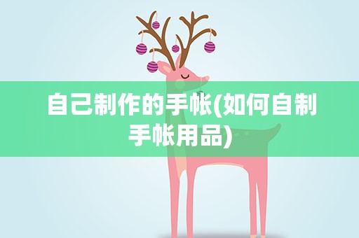 自己制作的手帐(如何自制手帐用品)