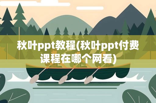 秋叶ppt教程(秋叶ppt付费课程在哪个网看)