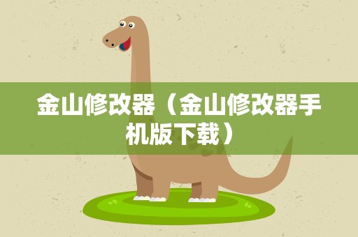 金山修改器（金山修改器手机版下载）