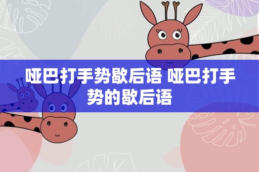 哑巴打手势歇后语 哑巴打手势的歇后语