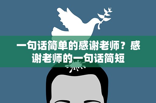 一句话简单的感谢老师？感谢老师的一句话简短