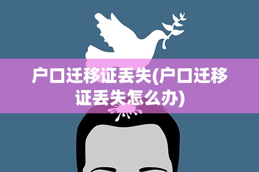 户口迁移证丢失(户口迁移证丢失怎么办)