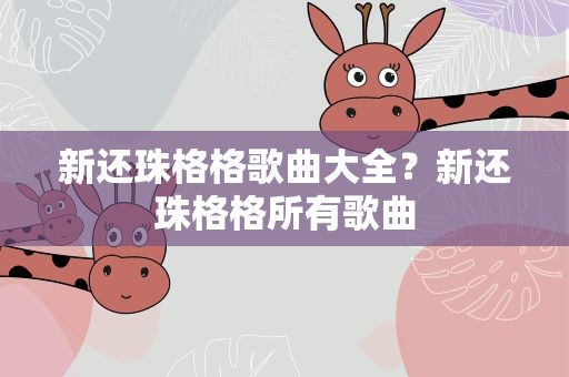 新还珠格格歌曲大全？新还珠格格所有歌曲