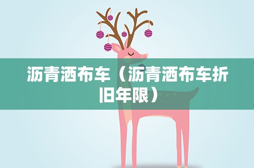 沥青洒布车（沥青洒布车折旧年限）