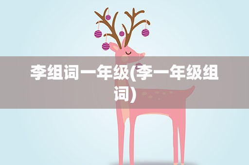 李组词一年级(李一年级组词)