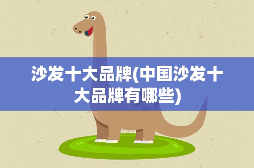 沙发十大品牌(中国沙发十大品牌有哪些)