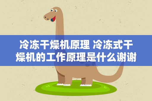 冷冻干燥机原理 冷冻式干燥机的工作原理是什么谢谢!