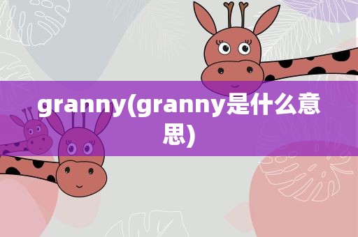 granny(granny是什么意思)