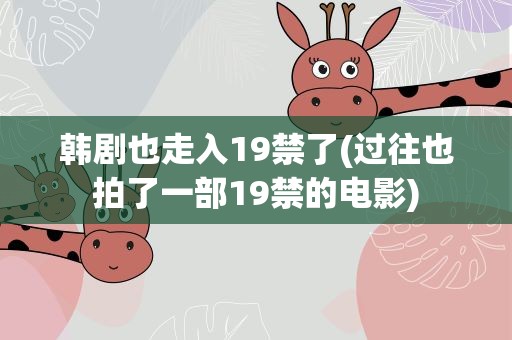 韩剧也走入19禁了(过往也拍了一部19禁的电影)
