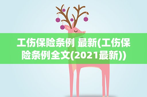工伤保险条例 最新(工伤保险条例全文(2021最新))
