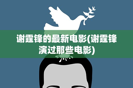 谢霆锋的最新电影(谢霆锋演过那些电影)