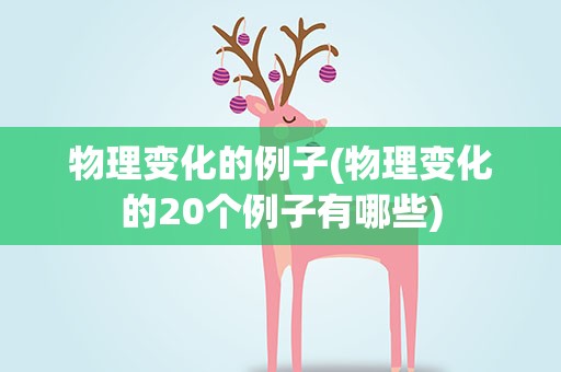 物理变化的例子(物理变化的20个例子有哪些)