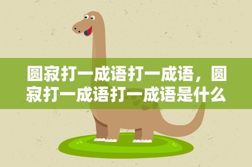 圆寂打一成语打一成语，圆寂打一成语打一成语是什么