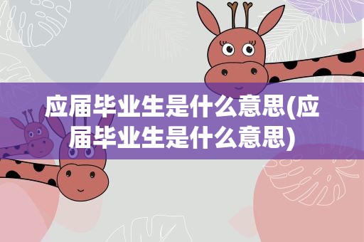应届毕业生是什么意思(应届毕业生是什么意思)