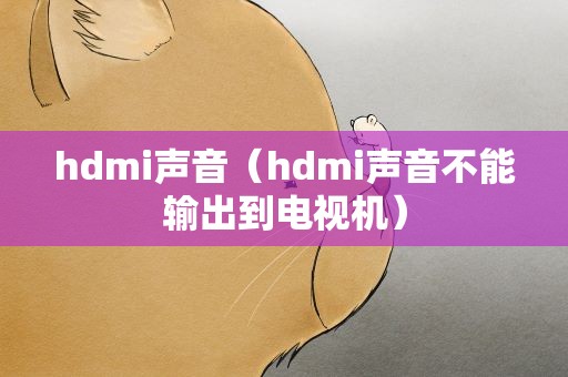 hdmi声音（hdmi声音不能输出到电视机）