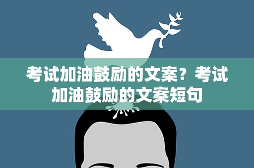 考试加油鼓励的文案？考试加油鼓励的文案短句