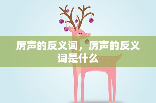 厉声的反义词，厉声的反义词是什么