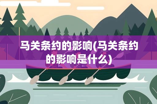 马关条约的影响(马关条约的影响是什么)
