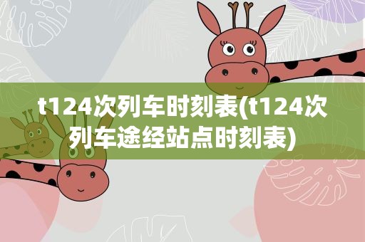t124次列车时刻表(t124次列车途经站点时刻表)