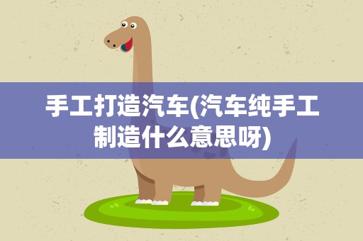 手工打造汽车(汽车纯手工制造什么意思呀)