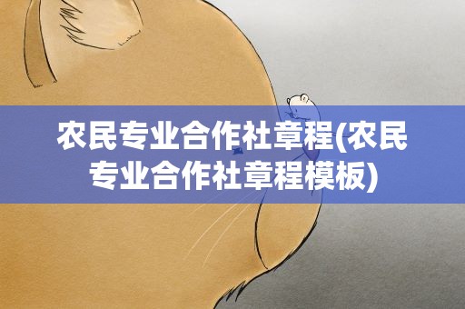 农民专业合作社章程(农民专业合作社章程模板)