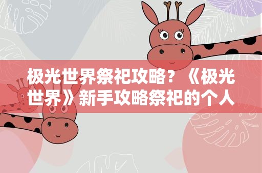 极光世界祭祀攻略？《极光世界》新手攻略祭祀的个人心得