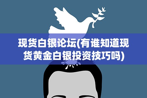 现货白银论坛(有谁知道现货黄金白银投资技巧吗)
