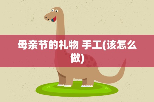 母亲节的礼物 手工(该怎么做)