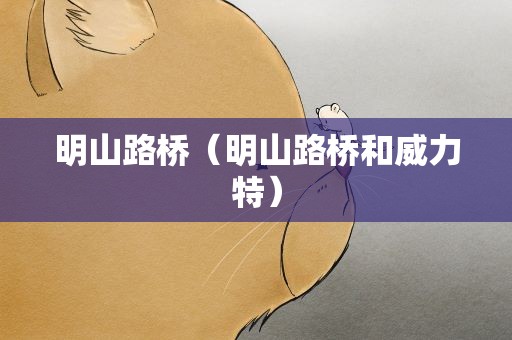 明山路桥（明山路桥和威力特）