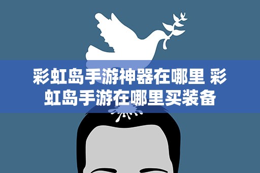 彩虹岛手游神器在哪里 彩虹岛手游在哪里买装备