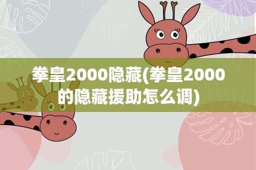 拳皇2000隐藏(拳皇2000的隐藏援助怎么调)