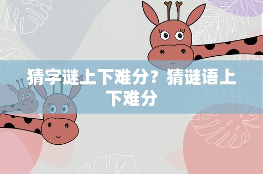 猜字谜上下难分？猜谜语上下难分