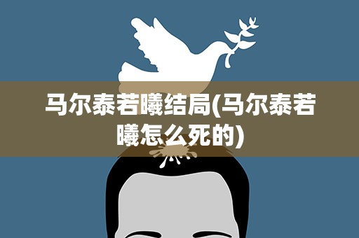马尔泰若曦结局(马尔泰若曦怎么死的)