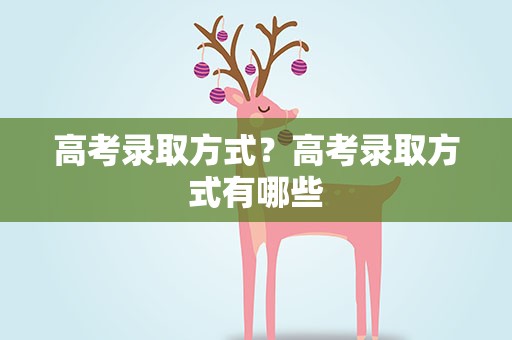 高考录取方式？高考录取方式有哪些