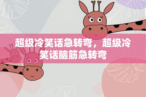 超级冷笑话急转弯，超级冷笑话脑筋急转弯