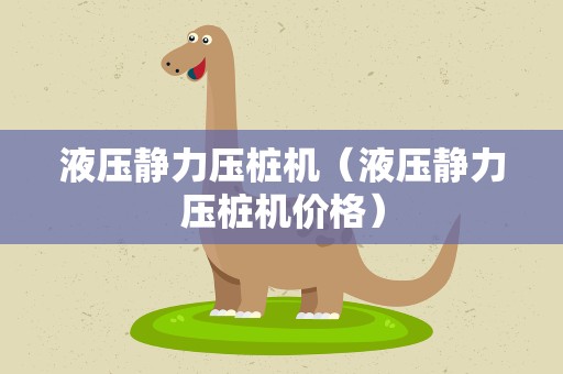 液压静力压桩机（液压静力压桩机价格）