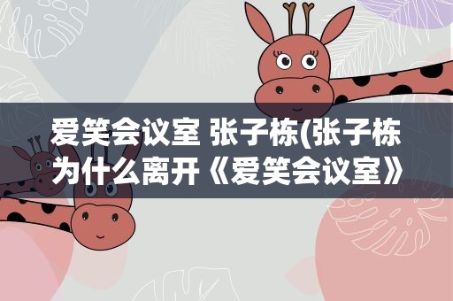 爱笑会议室 张子栋(张子栋为什么离开《爱笑会议室》)