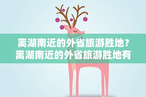 离湖南近的外省旅游胜地？离湖南近的外省旅游胜地有哪些