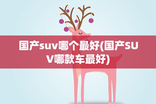 国产suv哪个最好(国产SUV哪款车最好)