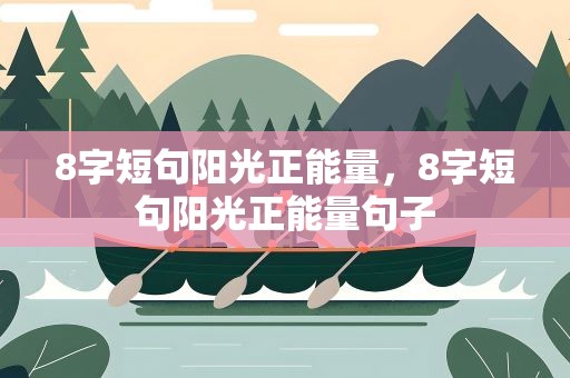 8字短句阳光正能量，8字短句阳光正能量句子