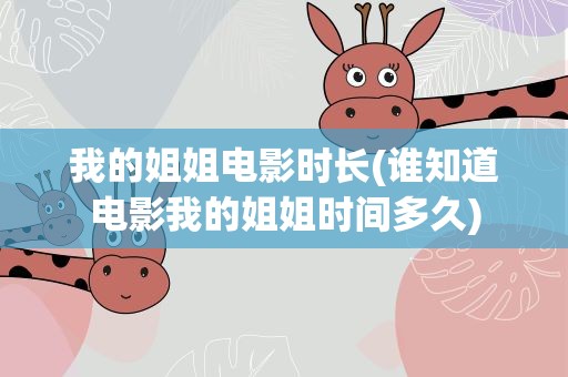 我的姐姐电影时长(谁知道电影我的姐姐时间多久)